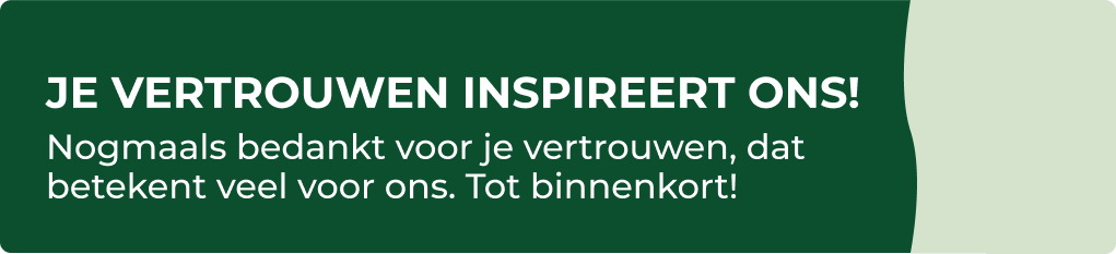 Je vertrouwen inspireert ons!  Nogmaals bedankt voor je vertrouwen, dat betekent veel voor ons. Tot binnenkort! 